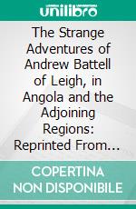 The Strange Adventures of Andrew Battell of Leigh, in Angola and the Adjoining Regions: Reprinted From 'Purchas His Pilgrims;'. E-book. Formato PDF ebook