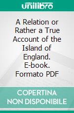 A Relation or Rather a True Account of the Island of England. E-book. Formato PDF ebook