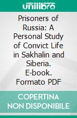 Prisoners of Russia: A Personal Study of Convict Life in Sakhalin and Siberia. E-book. Formato PDF ebook