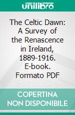 The Celtic Dawn: A Survey of the Renascence in Ireland, 1889-1916. E-book. Formato PDF ebook