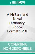 A Military and Naval Dictionary. E-book. Formato PDF ebook