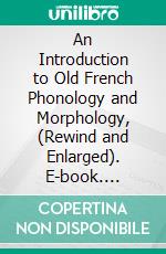 An Introduction to Old French Phonology and Morphology, (Rewind and Enlarged). E-book. Formato PDF ebook