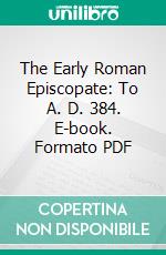 The Early Roman Episcopate: To A. D. 384. E-book. Formato PDF