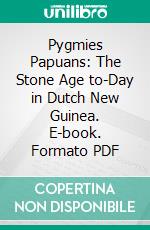 Pygmies Papuans: The Stone Age to-Day in Dutch New Guinea. E-book. Formato PDF ebook