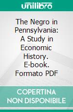 The Negro in Pennsylvania: A Study in Economic History. E-book. Formato PDF ebook di Richard R. Wright