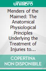 Menders of the Maimed: The Anatomical Physiological Principles Underlying the Treatment of Injuries to Muscles, Nerves, Bones,& Joints. E-book. Formato PDF ebook