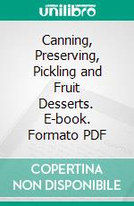 Canning, Preserving, Pickling and Fruit Desserts. E-book. Formato PDF ebook di Jeanette C. Slade