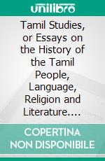 Tamil Studies, or Essays on the History of the Tamil People, Language, Religion and Literature. E-book. Formato PDF