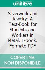Silverwork and Jewelry: A Text-Book for Students and Workers in Metal. E-book. Formato PDF ebook