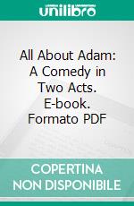 All About Adam: A Comedy in Two Acts. E-book. Formato PDF ebook di Alice C. Thompson