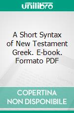 A Short Syntax of New Testament Greek. E-book. Formato PDF ebook di Henry Preston Vaughan Nunn