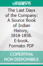 The Last Days of the Company: A Source Book of Indian History, 1818-1858. E-book. Formato PDF ebook di Anderson