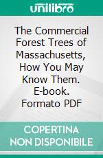 The Commercial Forest Trees of Massachusetts, How You May Know Them. E-book. Formato PDF ebook