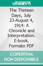 The Thirteen Days, July 23-August 4, 1914: A Chronicle and Interpretation. E-book. Formato PDF ebook