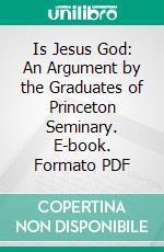 Is Jesus God: An Argument by the Graduates of Princeton Seminary. E-book. Formato PDF ebook