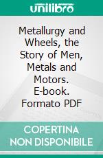 Metallurgy and Wheels, the Story of Men, Metals and Motors. E-book. Formato PDF ebook di Technical Data Department