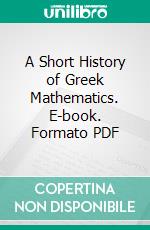 A Short History of Greek Mathematics. E-book. Formato PDF ebook di James Gow