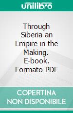 Through Siberia an Empire in the Making. E-book. Formato PDF ebook di Richardson L. Wright