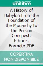 A History of Babylon From the Foundation of the Monarchy to the Persian Conquest. E-book. Formato PDF ebook di Leonard W. King