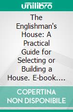 The Englishman's House: A Practical Guide for Selecting or Building a House. E-book. Formato PDF ebook