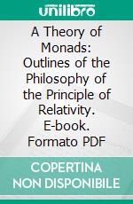 A Theory of Monads: Outlines of the Philosophy of the Principle of Relativity. E-book. Formato PDF ebook di Herbert Wildon Carr