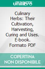 Culinary Herbs: Their Cultivation, Harvesting, Curing and Uses. E-book. Formato PDF ebook