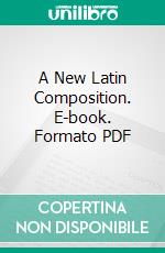 A New Latin Composition. E-book. Formato PDF ebook di Charles E. Bennett