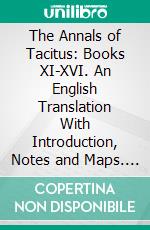 The Annals of Tacitus: Books XI-XVI. An English Translation With Introduction, Notes and Maps. E-book. Formato PDF ebook