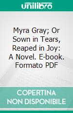 Myra Gray; Or Sown in Tears, Reaped in Joy: A Novel. E-book. Formato PDF ebook di Charles Carlos