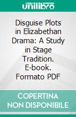 Disguise Plots in Elizabethan Drama: A Study in Stage Tradition. E-book. Formato PDF