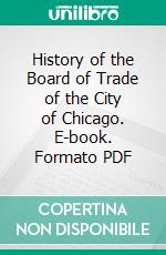 History of the Board of Trade of the City of Chicago. E-book. Formato PDF ebook