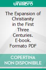 The Expansion of Christianity in the First Three Centuries. E-book. Formato PDF