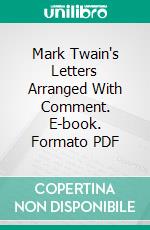 Mark Twain's Letters Arranged With Comment. E-book. Formato PDF ebook