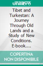 Tibet and Turkestan: A Journey Through Old Lands and a Study of New Conditions. E-book. Formato PDF ebook di Oscar Terry Crosby