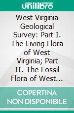 West Virginia Geological Survey: Part I. The Living Flora of West Virginia; Part II. The Fossil Flora of West Virginia. E-book. Formato PDF ebook di C. F. Millspaugh