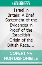 Israel in Britain: A Brief Statement of the Evidences in Proof of the Israelitish Origin of the British Race. E-book. Formato PDF