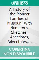 A History of the Pioneer Families of Missouri: With Numerous Sketches, Anecdotes, Adventures, Etc;, Relating to Early Days in Missouri. E-book. Formato PDF