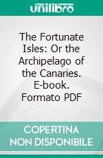 The Fortunate Isles: Or the Archipelago of the Canaries. E-book. Formato PDF ebook di Eugène Pégot