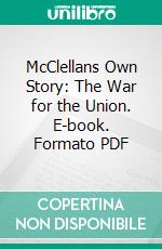 McClellans Own Story: The War for the Union. E-book. Formato PDF ebook