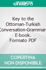 Key to the Ottoman-Turkish Conversation-Grammar. E-book. Formato PDF ebook