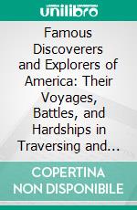 Famous Discoverers and Explorers of America: Their Voyages, Battles, and Hardships in Traversing and Conquering the Unknown Territories of a New World. E-book. Formato PDF ebook