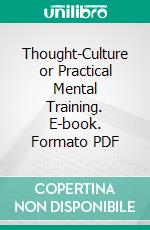 Thought-Culture or Practical Mental Training. E-book. Formato PDF ebook di William Walker Atkinson