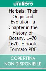 Herbals: Their Origin and Evolution, a Chapter in the History of Botany, 1470 1670. E-book. Formato PDF ebook