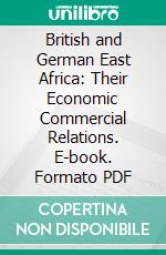 British and German East Africa: Their Economic Commercial Relations. E-book. Formato PDF ebook