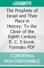 The Prophets of Israel and Their Place in History: To the Close of the Eighth Century B. C. E-book. Formato PDF