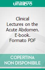 Clinical Lectures on the Acute Abdomen. E-book. Formato PDF ebook