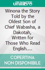 Winona the Story Told by the Oldest Son of Chief Wabasha, a Dakotah, Written for Those Who Read English. E-book. Formato PDF ebook