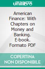 American Finance: With Chapters on Money and Banking. E-book. Formato PDF ebook