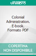 Colonial Administration. E-book. Formato PDF ebook di Paul S. Reinsch