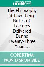 The Philosophy of Law: Being Notes of Lectures Delivered During Twenty-Three Years 1852-1875; In the Inner Temple Hall London. E-book. Formato PDF ebook